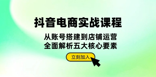 抖音 电商实战课程：从账号搭建到店铺运营-酷谷知识库