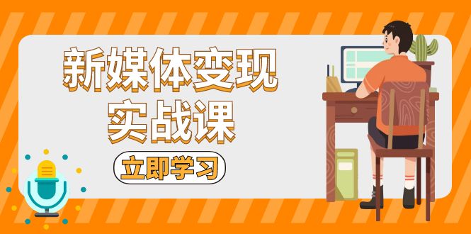 新媒体变现实战课：短视频+直播带货，拍摄、剪辑、引流、带货等-酷谷知识库