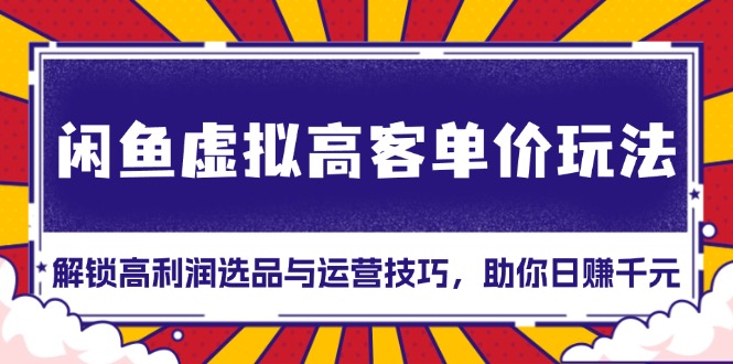 闲鱼虚拟高客单价玩法：解锁高利润选品与运营技巧-酷谷知识库