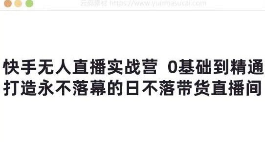 快手无人直播实战营：0基础到精通，打造永不落幕的日不落带货直播间-酷谷知识库